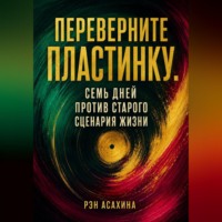 Рэн Асахина. Переверните пластинку. Семь дней против старого сценария жизни
