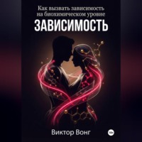 Виктор Вонг. Зависимость. Как вызвать зависимость на биохимическом уровне