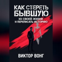 Виктор Вонг. Как стереть бывшую из своей жизни и переписать историю
