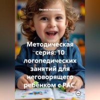 Оксана Александровна Насонова. Методическая серия: 10 логопедических занятий для неговорящего ребёнком с РАС.