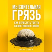 Мари Элери. Мыслительная грязь. Как перестать тонуть в собственной голове