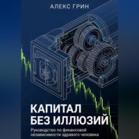 Алекс Грин. Капитал без иллюзий: Руководство по финансовой независимости здравого человека