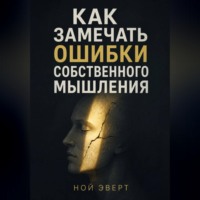 Ной Эверт. Как замечать ошибки собственного мышления