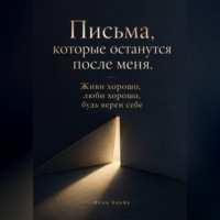 Итон Блейк. Письма, которые останутся после меня. Живи хорошо, люби хорошо, будь верен себе