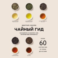 . Чайный гид. Как выбрать и заварить чай, который вам понравится. Более 60 сортов чая: от улуна до ассама