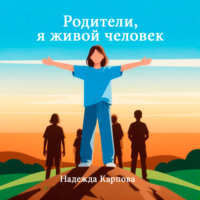 Надежда Карпова. Родители, я живой человек