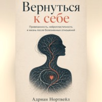 . Вернуться к себе. Привязанность, нейропластичность и жизнь после болезненных отношений