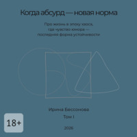 Ирина Бессонова. Когда абсурд – новая норма. Про жизнь в эпоху хаоса, где чувство юмора – последняя форма устойчивости