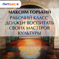 Максим Горький. Рабочий класс должен воспитать своих мастеров культуры