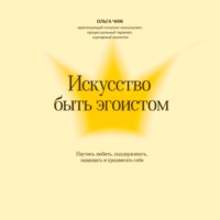 Ольга Чиж. Искусство быть эгоистом. Научись любить, поддерживать, защищать и продвигать себя