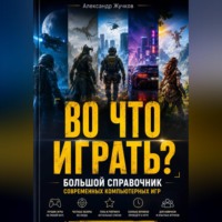 . ВО ЧТО ИГРАТЬ? Большой справочник современных компьютерных игр