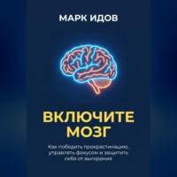 . ВКЛЮЧИТЕ МОЗГ. Как победить прокрастинацию, управлять фокусом и защитить себя от выгорания