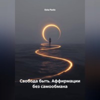 . Свобода быть. Аффирмации без самообмана