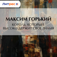 Максим Горький. Король, который высоко держит свое знамя