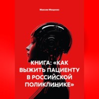 . КНИГА: «КАК ВЫЖИТЬ ПАЦИЕНТУ В РОССИЙСКОЙ ПОЛИКЛИНИКЕ»
