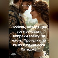 . Любовь, обходящая все преграды, вопреки всему! 18 часть. Прогулки по Риму и принцесса Хатидже.
