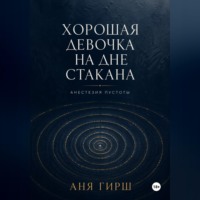 . Хорошая девочка на дне стакана. Анестезия пустоты.