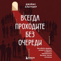 Джеймс Альтушер. Всегда проходите без очереди. Как обойти правила, ускорить свой рост и добиться невозможного быстрее, чем все остальные