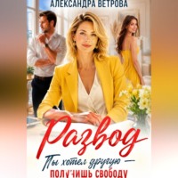 Александра Ветрова. Развод. Ты хотел другую — получишь свободу