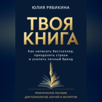 Юлия Рябикина. Твоя книга. Как написать бестселлер, преодолеть страхи и усилить личный бренд. Практическое пособие для психологов, коучей и экспертов
