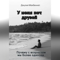 Джулия Макбеннет. У меня нет друзей. Почему с возрастом мы более одиноки