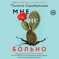 Полина Серебрякова. Мне не больно. Как помочь себе жить дальше после ПТСР и психологических травм и начать доверять жизни