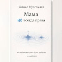Олжас Нургожаев. Мама не всегда права. О любви матери и боли ребёнка - и наоборот