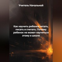 Учитель Начальной. Как научить ребенка читать,писать и считать. Почему ребенок не может научиться этому в школе