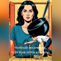 Елизавета Мельник. Черный половник, или Как уйти красиво