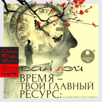Ван Лей. Время – твой главный ресурс: как жить ярко и всё успевать