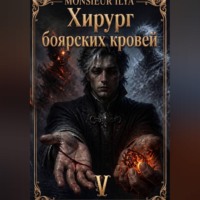 Monsieur Ilya. Хирург боярских кровей. Источник. Том 5 Финал
