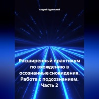 Андрей Одринский. Расширенный практикум по вхождению в осознанные сновидения. Работа с подсознанием. Часть 2