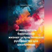 Учитель Начальной. «Самоучитель безопасной жизни» — практическое руководство для школьников