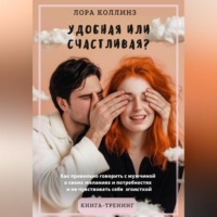 Лора Коллинз. Удобная или счастливая? Как  правильно говорить с мужчиной о своих желаниях и потребностях и не чувствовать себя эгоисткой