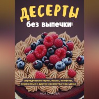 Ася Орлова. Десерты без выпечки: сыроедческие торты, муссы, конфеты, пироженые и другие лакомства у вас дома
