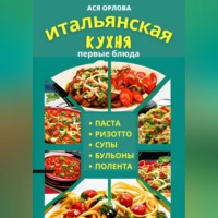 Ася Орлова. Итальянская кухня: первые блюда. Паста, ризотто, супы, бульоны и полента