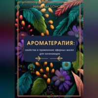 Нина Мадонова. Ароматерапия: свойства и применение эфирных масел для начинающих