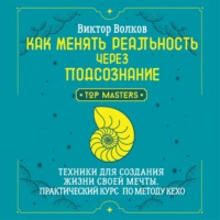 Виктор Волков. Как менять реальность через подсознание. Техники для создания жизни своей мечты. Практический курс по методу Кехо