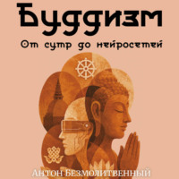 Антон Сергеевич Безмолитвенный. Буддизм. От сутр до нейросетей
