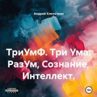 Андрей Хлопоткин. ТриУмФ. Три Ума: РазУм, Сознание, Интеллект.