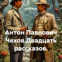 Антон Чехов. Антон Павлович Чехов.Двадцать рассказов.