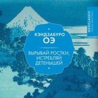 Кэндзабуро Оэ. Вырывай ростки, истребляй детенышей