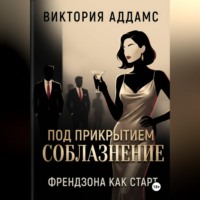 Виктория Аддамс. Соблазнение под прикрытием. Френдзона как старт