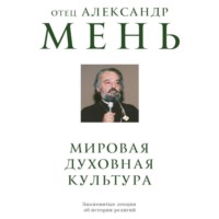 протоиерей Александр Мень. Мировая духовная культура. Знаменитые лекции об истории религий