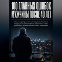 Михаил Щеглов. 100 главных ошибок мужчины после 40 лет. Реальные примеры из жизни, последствия и пошаговые инструкции, как делать правильно. Практические советы, упражнения и чек-листы.