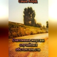 Саша Корд. Счастливые жертвы случайных обстоятельств