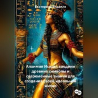 Екатерина Бидзиля. Алхимия Исиды: соедини древние символы и современные знания для создания своей идеальной жизни