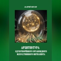 Валерий Жиглов. Архиректура одухотворённого органоидного искусственного интеллекта