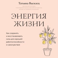 Татьяна Витальевна Василец. Энергия жизни. Как сохранять и восстанавливать силы для хорошей работоспособности и самочувствия