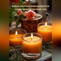 Заира Абдуллаева. Искусство огня и воска: Полное руководство по созданию ароматических свечей с нуля